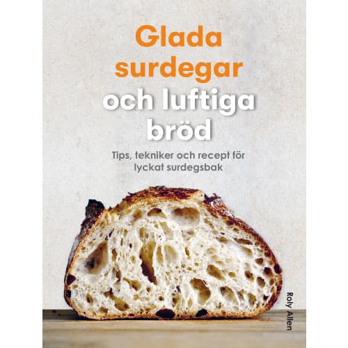 Glada surdegar och luftiga bröd : tips, tekniker och recept för lyckat surdegsbak (inbunden)