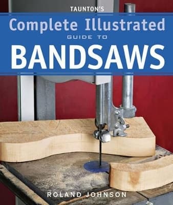 Tauntons Complete Illustrated Guide to Bandsaws